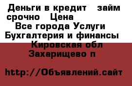 Деньги в кредит,  займ срочно › Цена ­ 1 500 000 - Все города Услуги » Бухгалтерия и финансы   . Кировская обл.,Захарищево п.